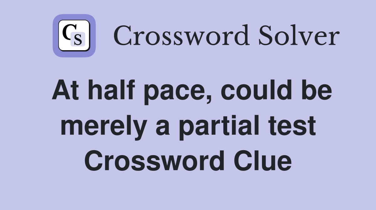 At half pace, could be merely a partial test - Crossword Clue Answers